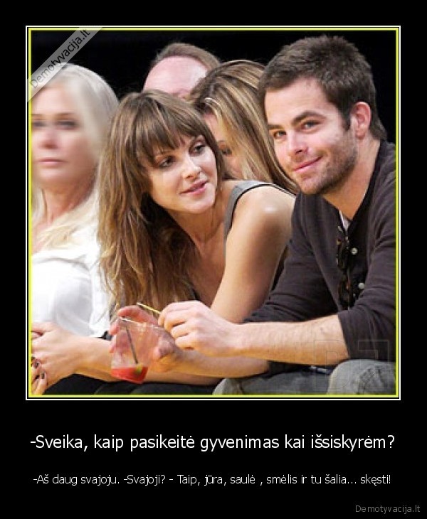 -Sveika, kaip pasikeitė gyvenimas kai išsiskyrėm?