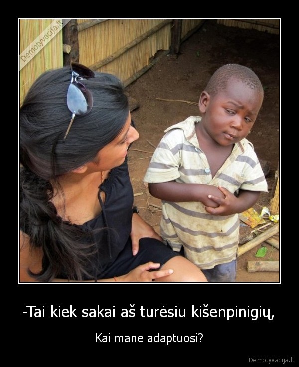 -Tai kiek sakai aš turėsiu kišenpinigių,