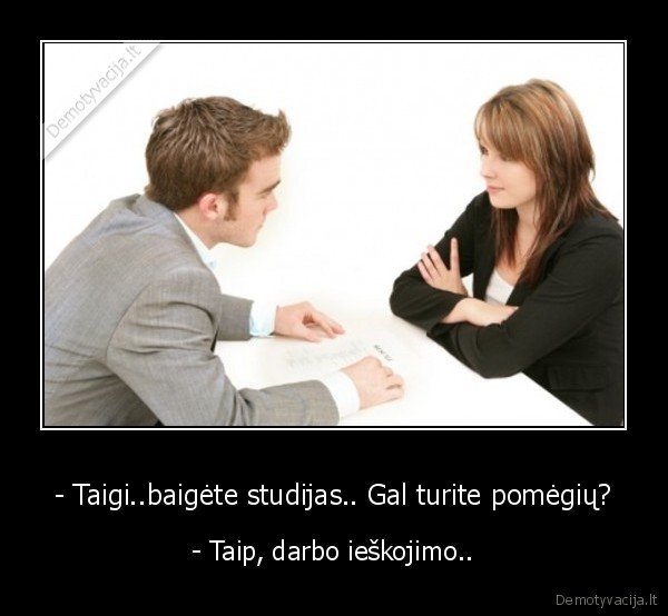 - Taigi..baigėte studijas.. Gal turite pomėgių?