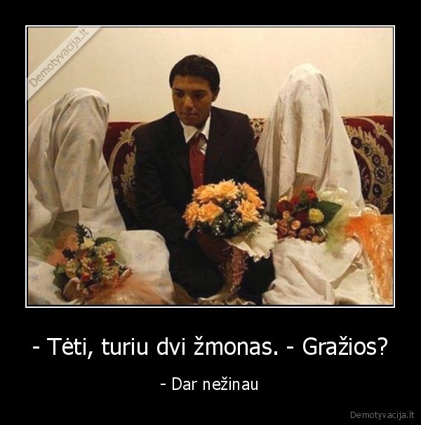 - Tėti, turiu dvi žmonas. - Gražios?