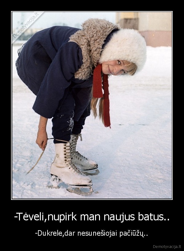 -Tėveli,nupirk man naujus batus..