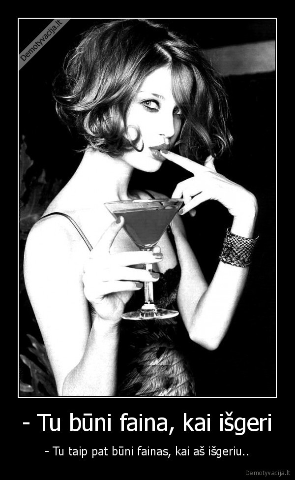 - Tu būni faina, kai išgeri