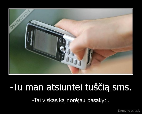 -Tu man atsiuntei tuščią sms.