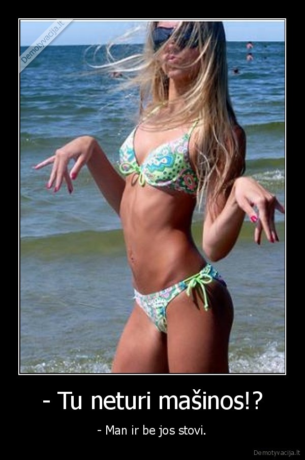 - Tu neturi mašinos!?