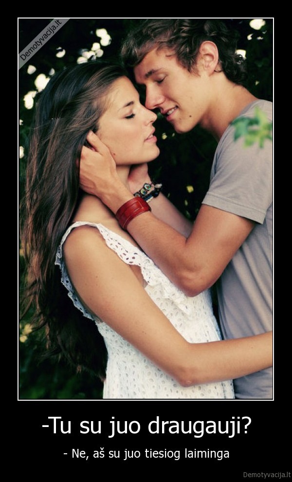 -Tu su juo draugauji?