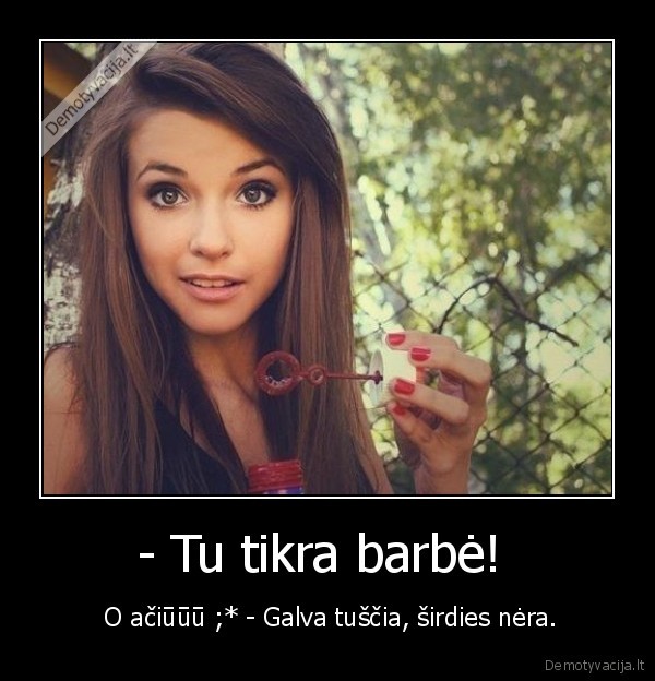 - Tu tikra barbė! 