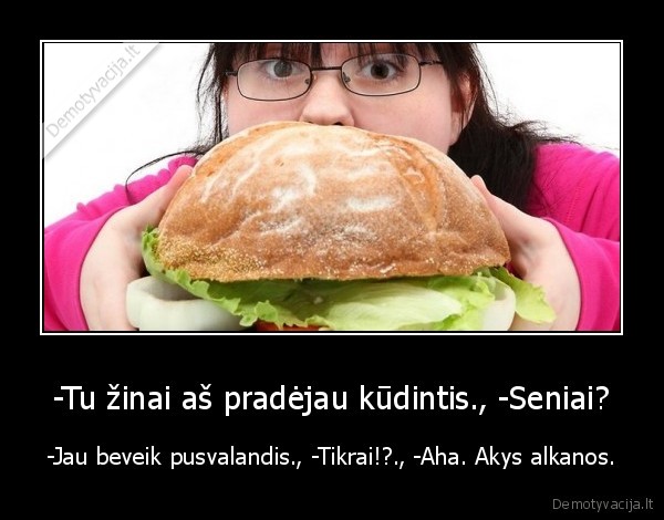 -Tu žinai aš pradėjau kūdintis., -Seniai?