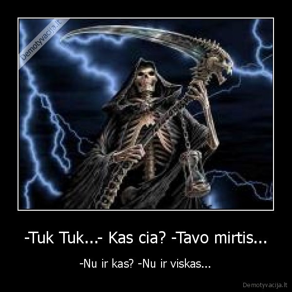 -Tuk Tuk...- Kas cia? -Tavo mirtis...