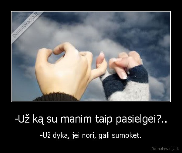 -Už ką su manim taip pasielgei?..