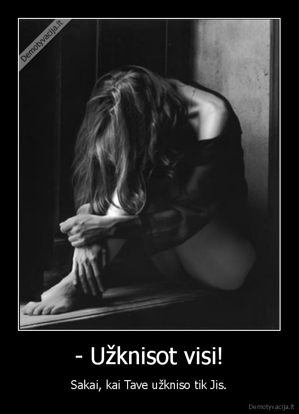 - Užknisot visi!