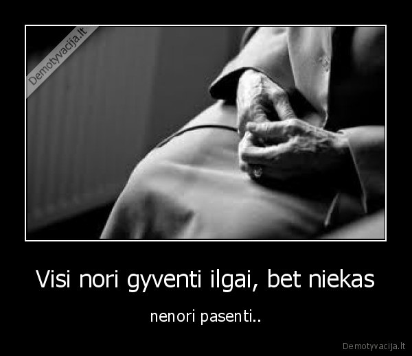  Visi nori gyventi ilgai, bet niekas 