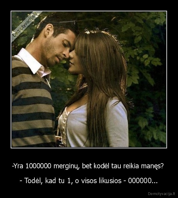 -Yra 1000000 merginų, bet kodėl tau reikia manęs? 