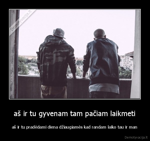  aš ir tu gyvenam tam pačiam laikmeti 