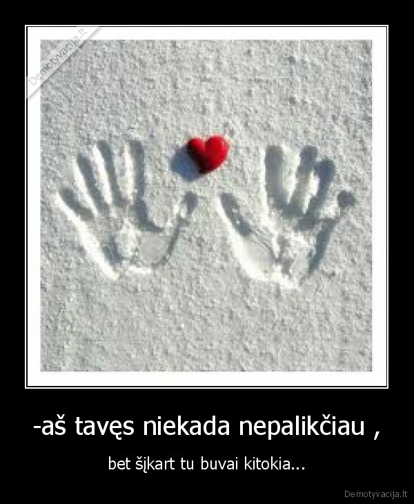 -aš tavęs niekada nepalikčiau ,