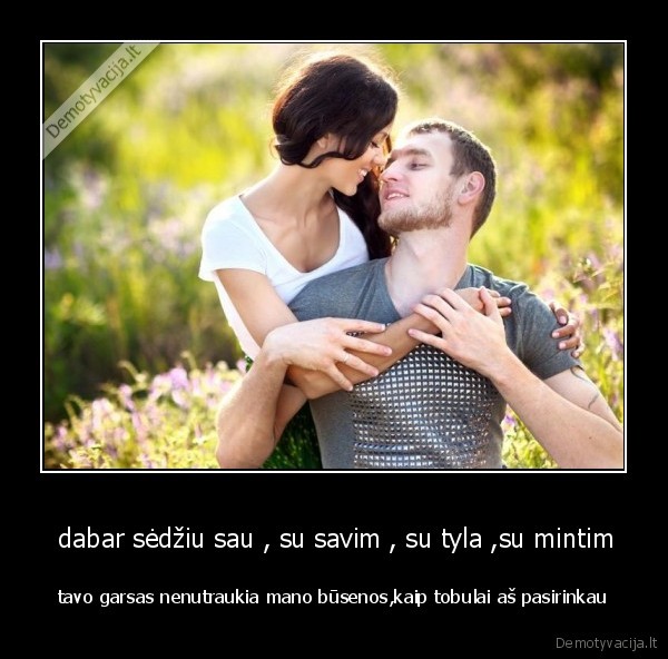  dabar sėdžiu sau , su savim , su tyla ,su mintim