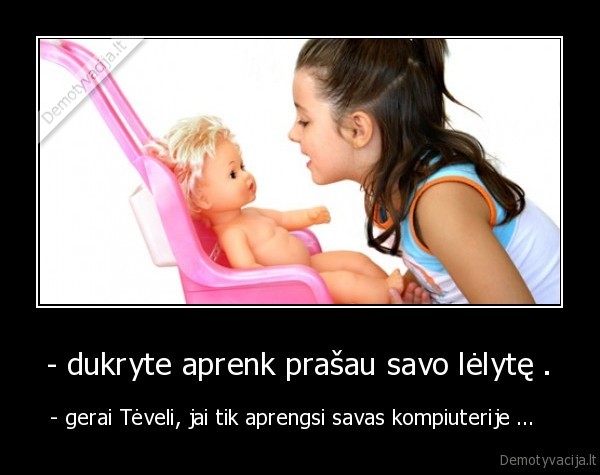 - dukryte aprenk prašau savo lėlytę .