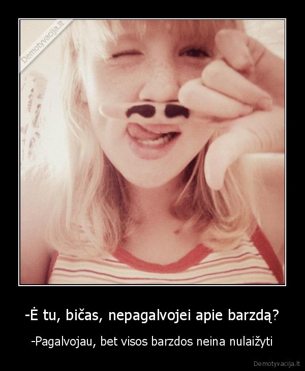 -Ė tu, bičas, nepagalvojei apie barzdą?