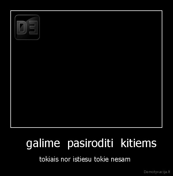     galime  pasiroditi  kitiems 