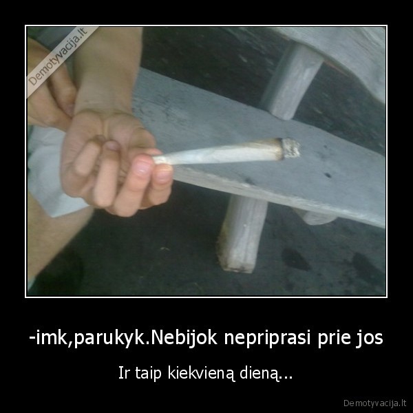-imk,parukyk.Nebijok nepriprasi prie jos