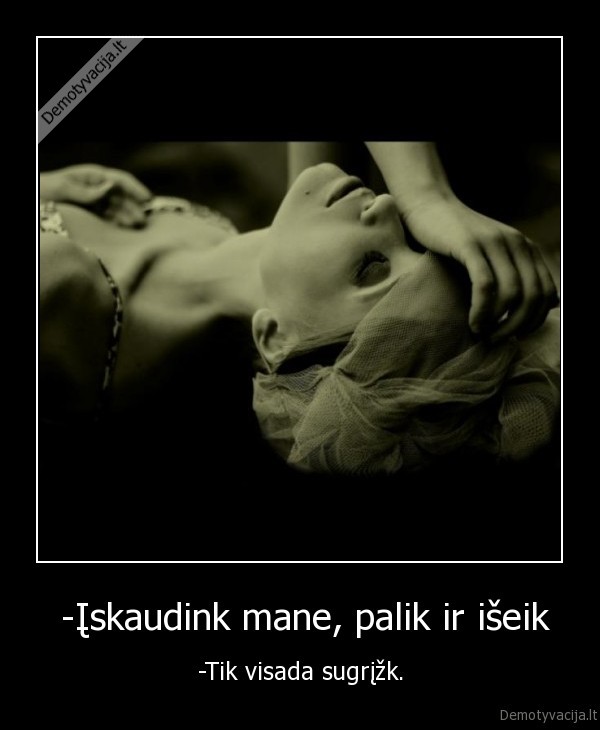  -Įskaudink mane, palik ir išeik