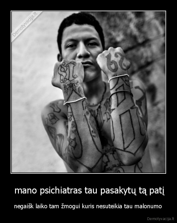  mano psichiatras tau pasakytų tą patį