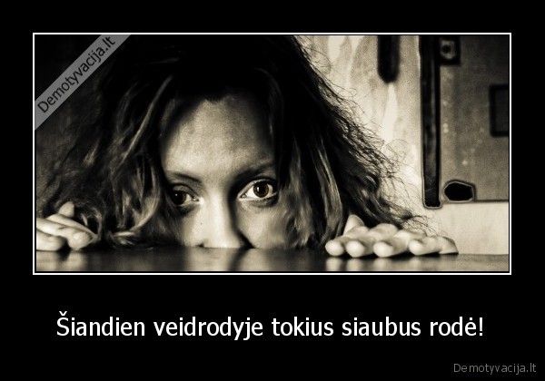  Šiandien veidrodyje tokius siaubus rodė! 