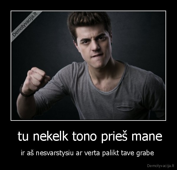  tu nekelk tono prieš mane