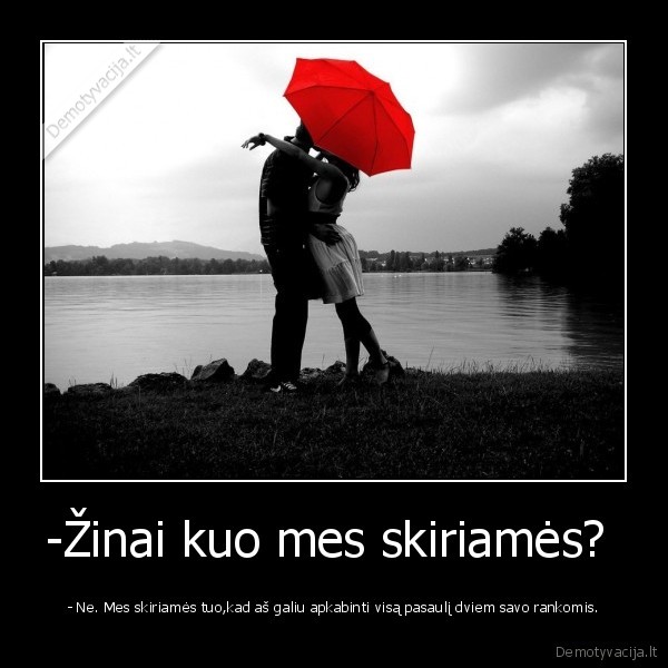 -Žinai kuo mes skiriamės? 