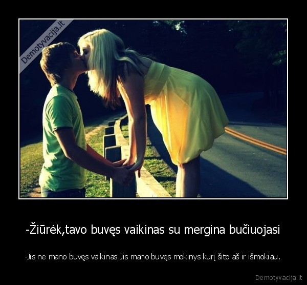 -Žiūrėk,tavo buvęs vaikinas su mergina bučiuojasi