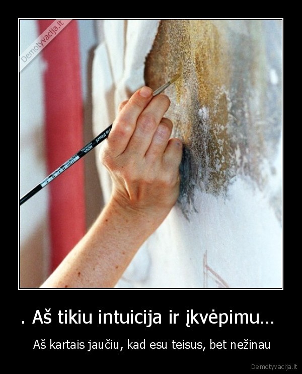 . Aš tikiu intuicija ir įkvėpimu… 