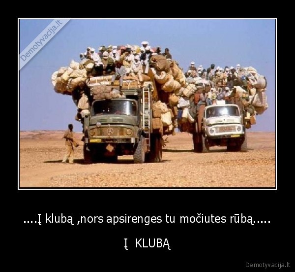 ....Į klubą ,nors apsirenges tu močiutes rūbą.....