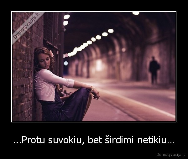 ...Protu suvokiu, bet širdimi netikiu…