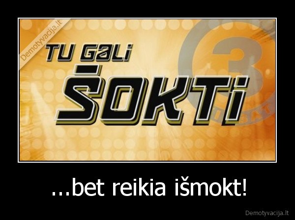 ...bet reikia išmokt!