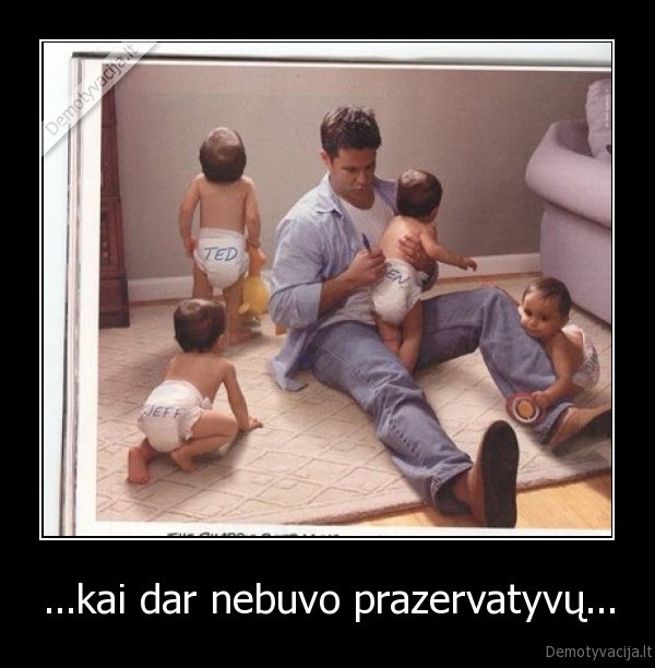 ...kai dar nebuvo prazervatyvų...