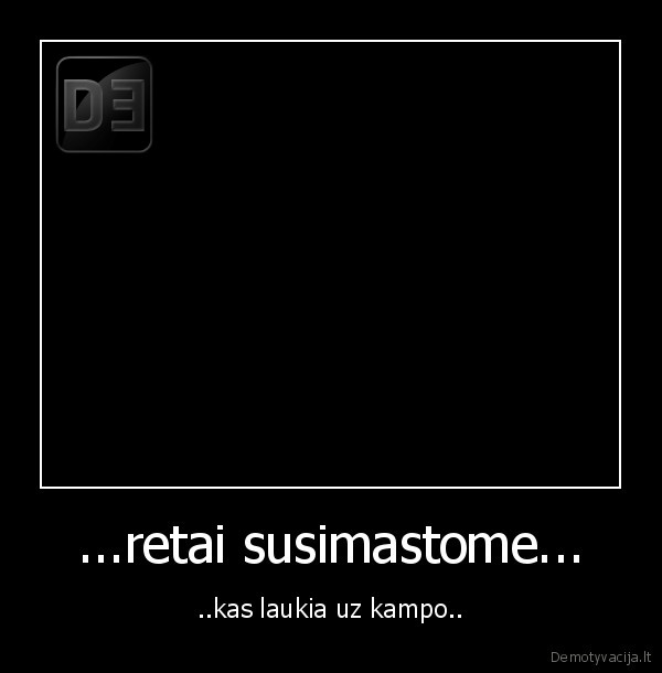 ...retai susimastome...