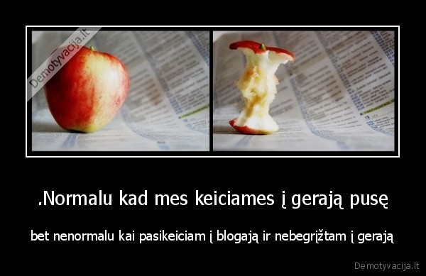 .Normalu kad mes keiciames į gerają pusę