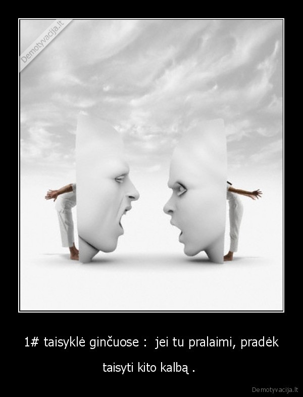 1# taisyklė ginčuose :  jei tu pralaimi, pradėk