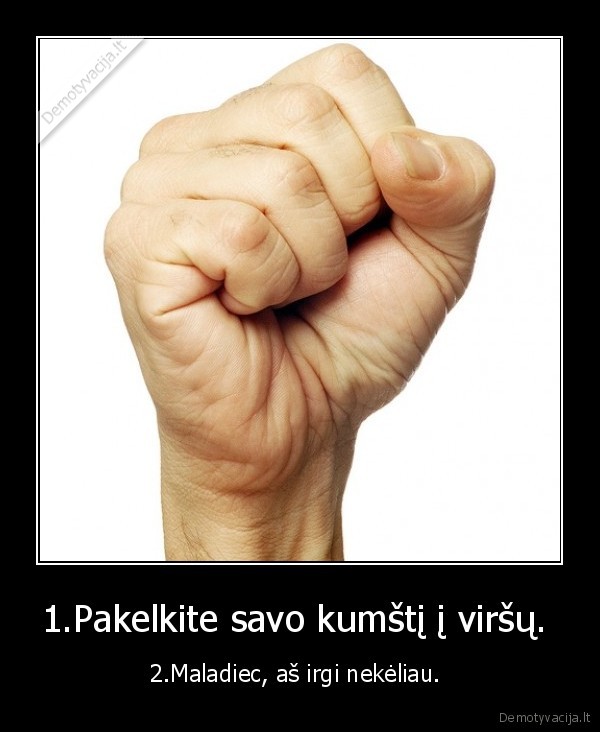 1.Pakelkite savo kumštį į viršų. 