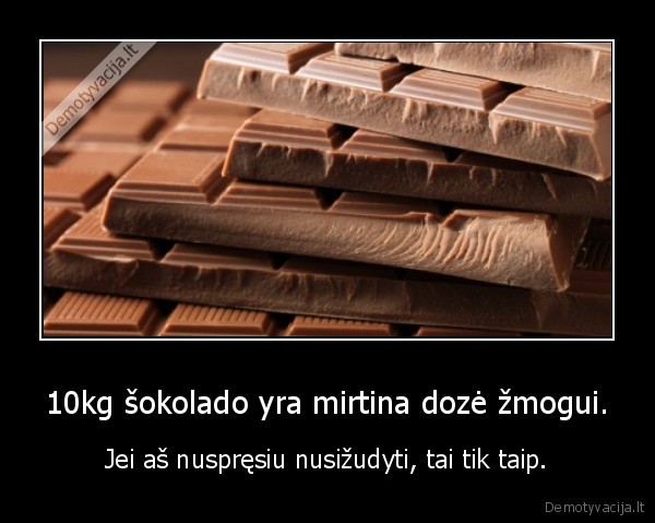 10kg šokolado yra mirtina dozė žmogui.