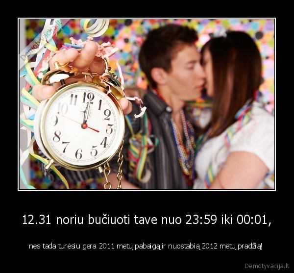 12.31 noriu bučiuoti tave nuo 23:59 iki 00:01,