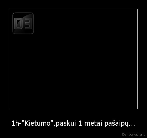 1h-"Kietumo",paskui 1 metai pašaipų...