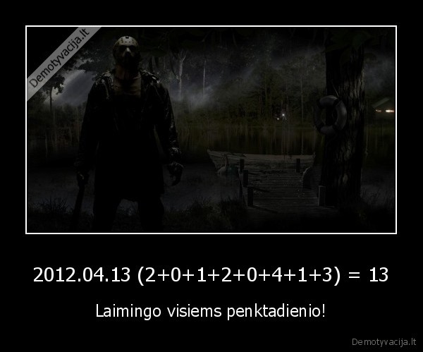 2012.04.13 (2+0+1+2+0+4+1+3) = 13