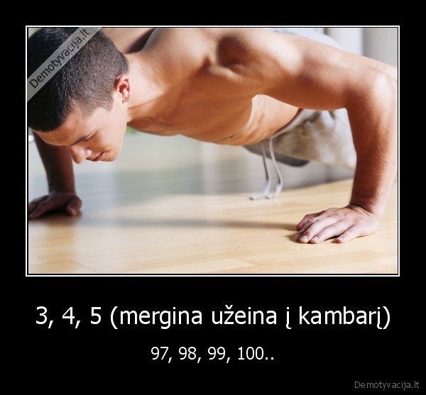 3, 4, 5 (mergina užeina į kambarį)