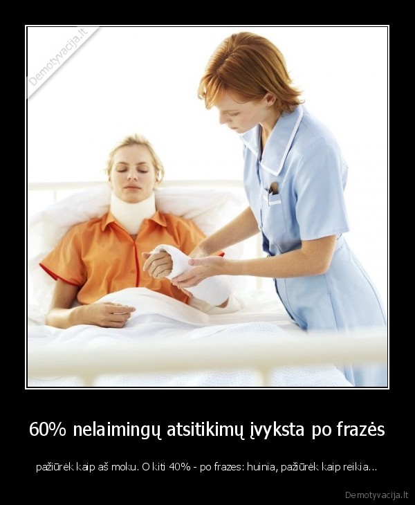 60% nelaimingų atsitikimų įvyksta po frazės