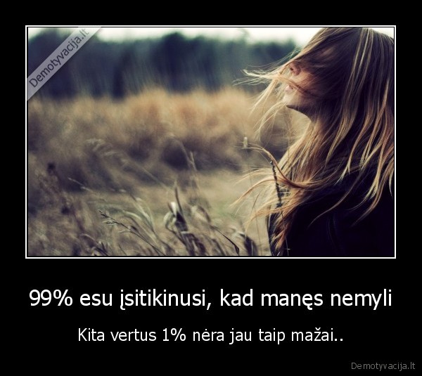 99% esu įsitikinusi, kad manęs nemyli