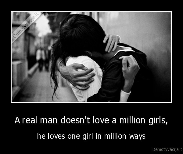 A real man doesn't love a million girls,