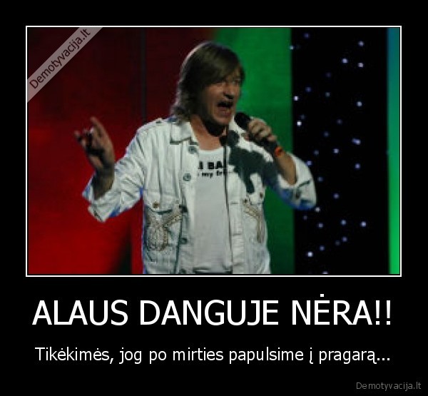 ALAUS DANGUJE NĖRA!!