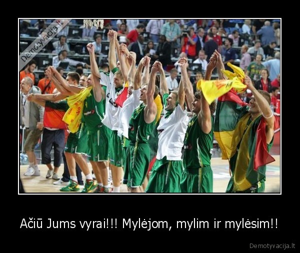 Ačiū Jums vyrai!!! Mylėjom, mylim ir mylėsim!!