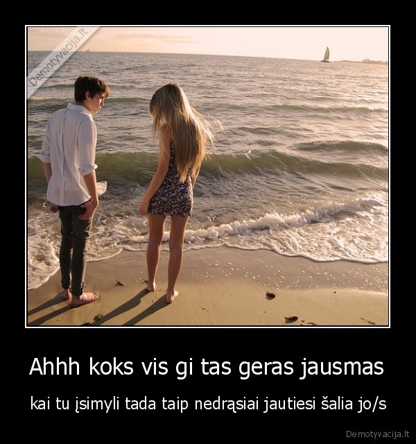 Ahhh koks vis gi tas geras jausmas