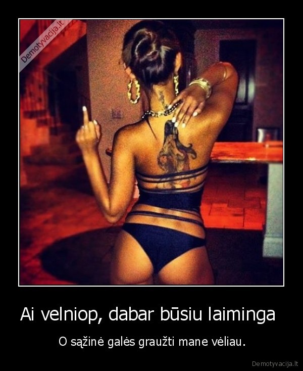 Ai velniop, dabar būsiu laiminga 